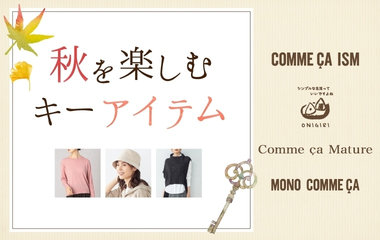 秋を楽しむキーアイテム｜コムサイズム・ONIGIRI・コムサマチュア・モノコムサ