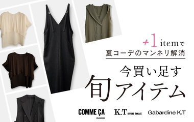 夏コーデのマンネリ解消！今買い足す旬アイテム｜コムサ・K.T・ギャバジンK.T