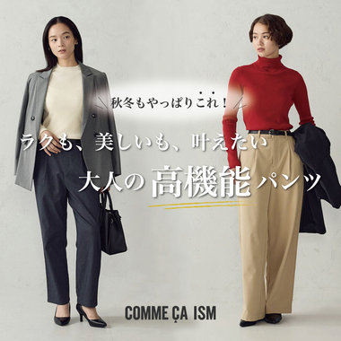 秋冬もやっぱりこれ！ラクも、美しいも、叶えたい。大人の高機能パンツ｜コムサイズムレディース