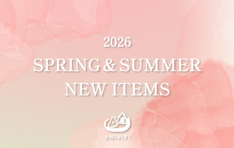 2026 SPRING&SUMMER NEW ITEM｜ONIGIRI