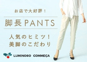 脚長パンツ｜ルミノーゾ・コムサ