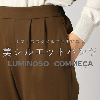 新作も登場！ルミノーゾ・コムサの「脚長パンツ」